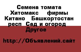 Семена томата Хитомакс F1 фирмы Китано - Башкортостан респ. Сад и огород » Другое   